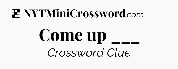Solution: Come up ___ - NYT Crossword