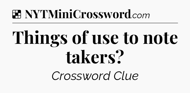Solution: Things of use to note takers - NYT Crossword