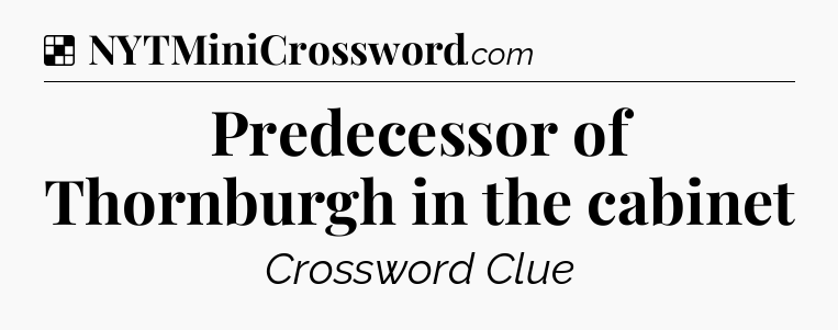 Solution: Predecessor of Thornburgh in the cabinet - NYT Crossword