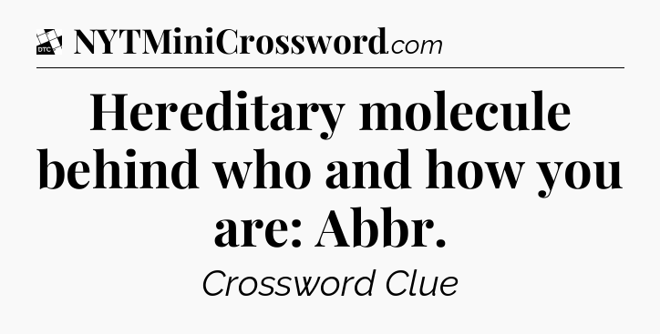 Hereditary molecule behind who and how you are: Abbr - Daily Themed Classic Crossword