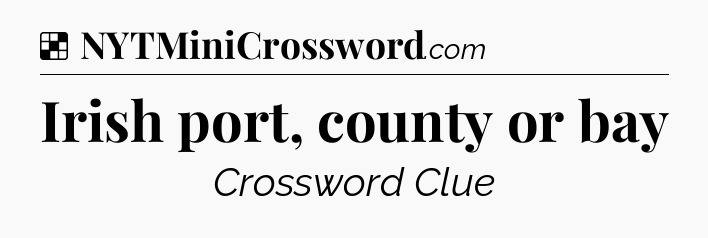 Solution: Irish port, county or bay - NYT Crossword