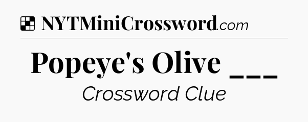 Solution: Popeye's Olive ___ - NYT Crossword