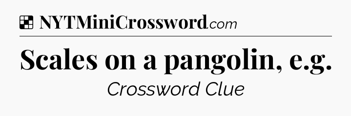 Solution: Scales on a pangolin, e.g - NYT Crossword