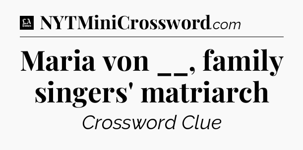 Maria von __, family singers' matriarch - LA Times Crossword