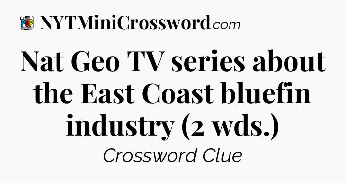 Nat Geo TV series about the East Coast bluefin industry (2 wds.) Crossword Clue