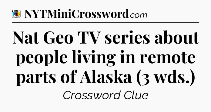 Nat Geo TV series about people living in remote parts of Alaska (3 wds.) Crossword Clue