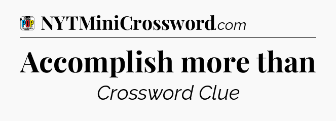 Accomplish more than Crossword Clue