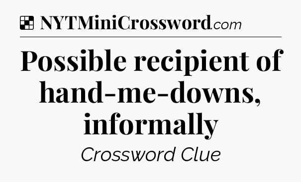 Solution: Possible recipient of hand-me-downs, informally - NYT Crossword