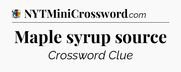 Maple syrup source Crossword Clue