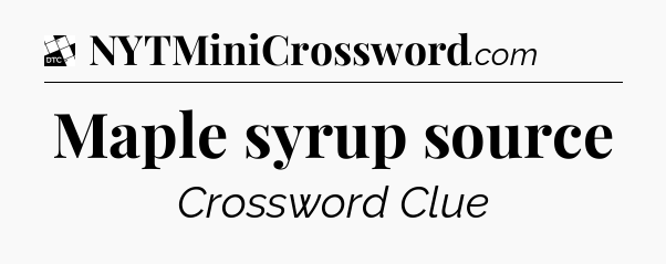 Maple syrup source - Daily Themed Classic Crossword
