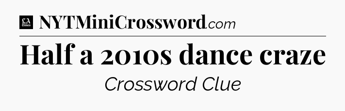 Half a 2010s dance craze - LA Times Crossword