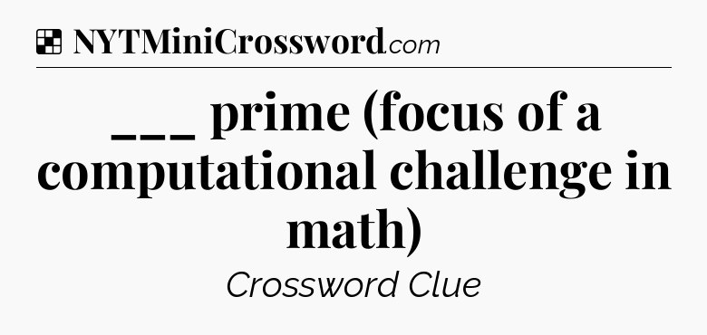 Solution: ___ prime (focus of a computational challenge in math) - NYT Crossword