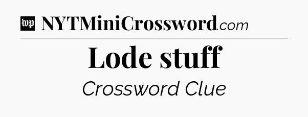 Lode stuff Crossword Clue