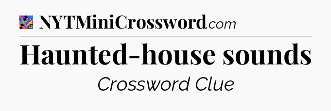 Haunted-house sounds Crossword Clue