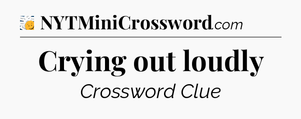 Crying out loudly - 7 Little Words
