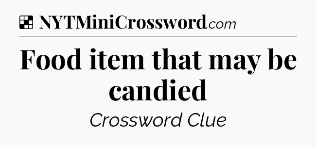 Solution: Food item that may be candied - NYT Crossword