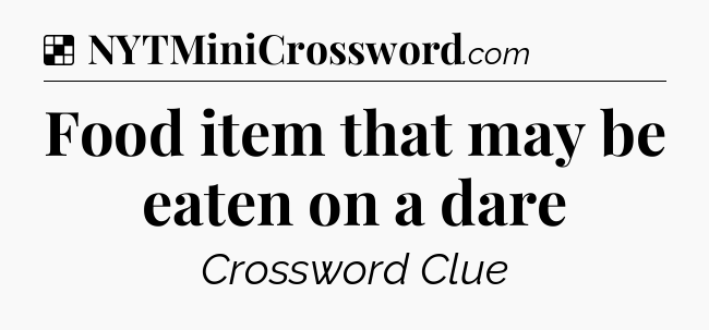 Solution: Food item that may be eaten on a dare - NYT Crossword