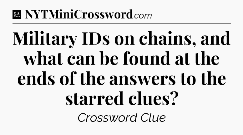 Military IDs on chains, and what can be found at the ends of the answers to the starred clues - LA Times Crossword