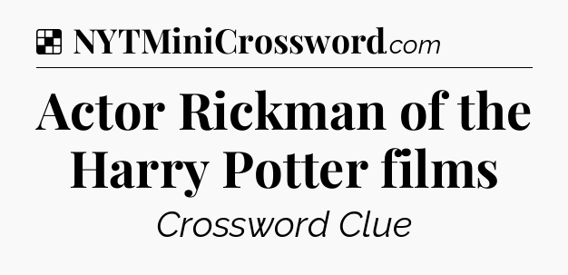 Solution: Actor Rickman of the Harry Potter films - NYT Crossword