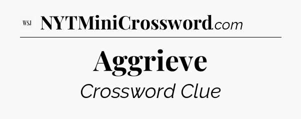 Aggrieve - WSJ Crossword