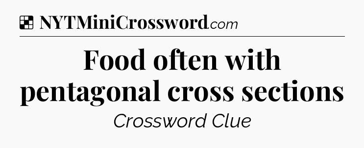 Solution: Food often with pentagonal cross sections - NYT Crossword