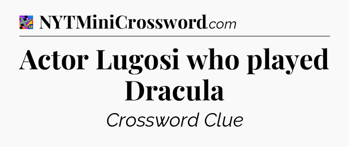 Actor Lugosi who played Dracula Crossword Clue