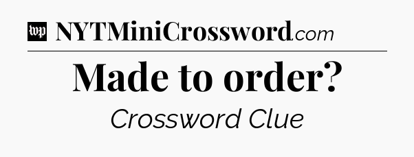 Made to order Crossword Clue