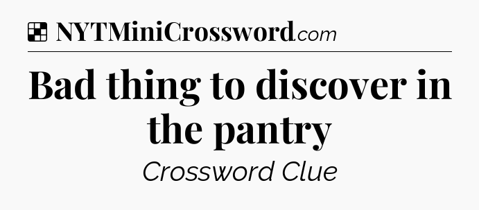Bad thing to discover in the pantry NYT Crossword
