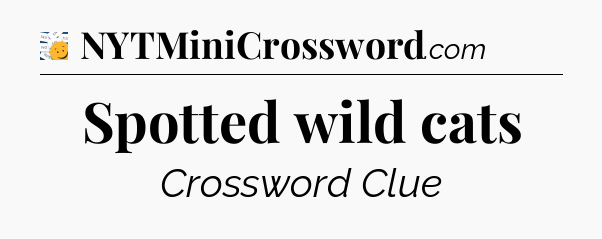 Spotted wild cats - 7 Little Words