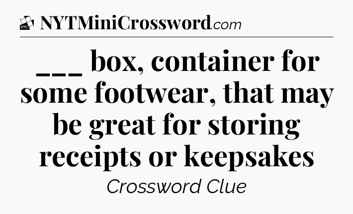 ___ box, container for some footwear, that may be great for storing receipts or keepsakes - Daily Themed Classic Crossword