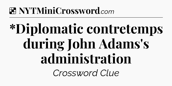 Solution: *Diplomatic contretemps during John Adams's administration - NYT Crossword