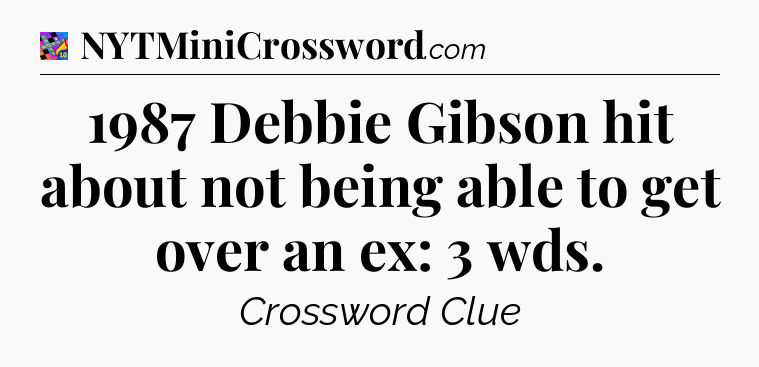1987 Debbie Gibson hit about not being able to get over an ex: 3 wds Crossword Clue