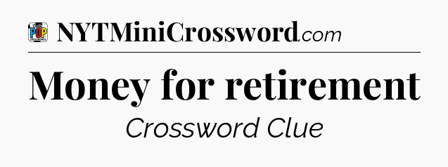Money for retirement Crossword Clue