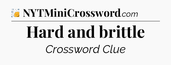 Hard and brittle - 7 Little Words