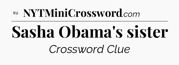 Sasha Obama's sister - WSJ Crossword