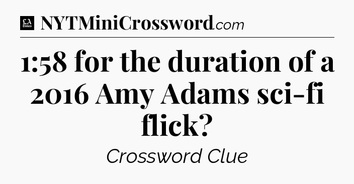 1:58 for the duration of a 2016 Amy Adams sci-fi flick - LA Times Crossword