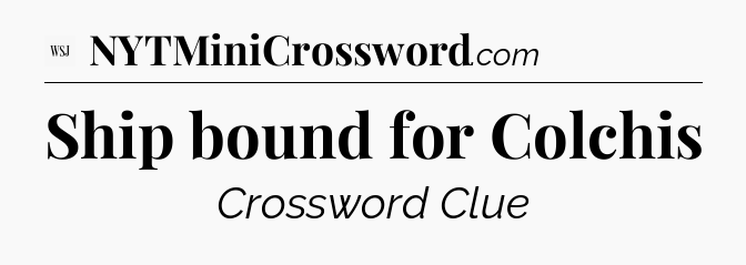 Ship bound for Colchis - WSJ Crossword
