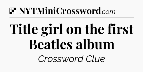 Solution: Title girl on the first Beatles album - NYT Crossword