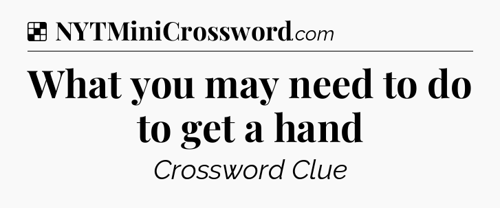 Solution: What you may need to do to get a hand - NYT Crossword