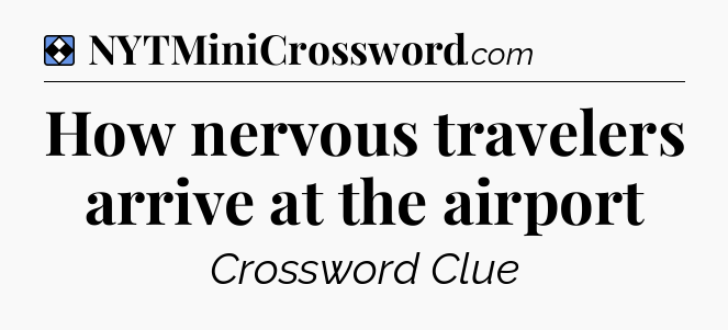 Solution: How nervous travelers arrive at the airport - NYT Mini Crossword