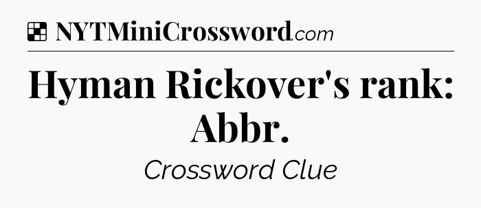 Solution: Hyman Rickover's rank: Abbr - NYT Crossword