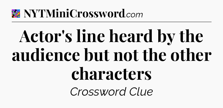 Actor's line heard by the audience but not the other characters Crossword Clue