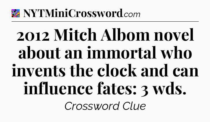 2012 Mitch Albom novel about an immortal who invents the clock and can influence fates: 3 wds Crossword Clue