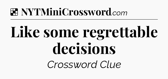 Solution: Like some regrettable decisions - NYT Crossword