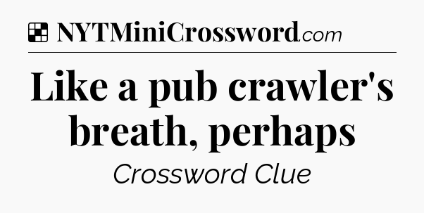 Solution: Like a pub crawler's breath, perhaps - NYT Crossword