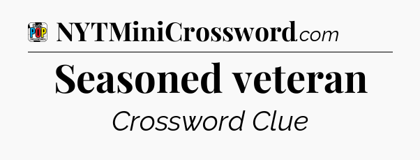 Seasoned veteran Crossword Clue