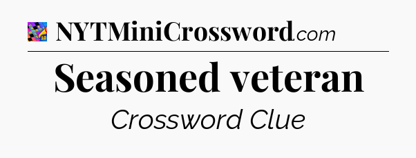 Seasoned veteran Crossword Clue