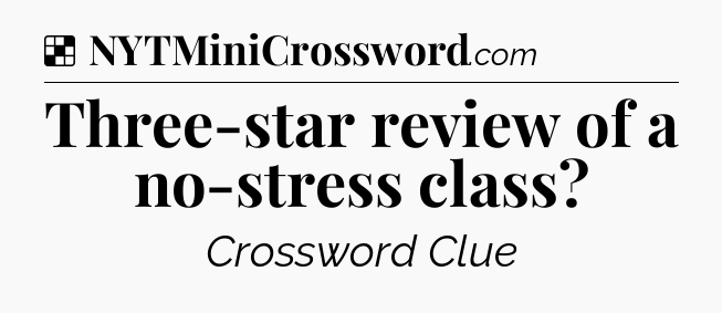 Solution: Three-star review of a no-stress class - NYT Crossword
