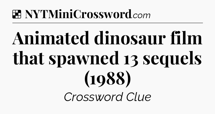 Solution: Animated dinosaur film that spawned 13 sequels (1988) - NYT Crossword