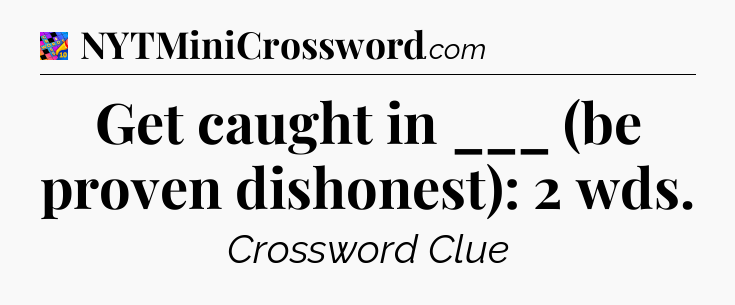 Get caught in ___ (be proven dishonest): 2 wds Crossword Clue